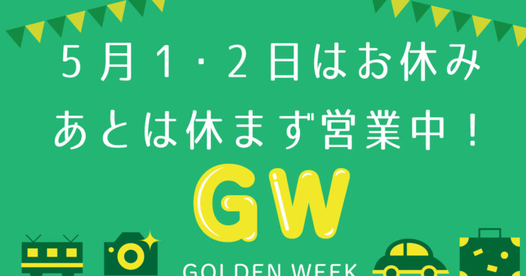 【ＧＷの営業について】ゴールデンウィークも営業！5月1・2日はお休みです